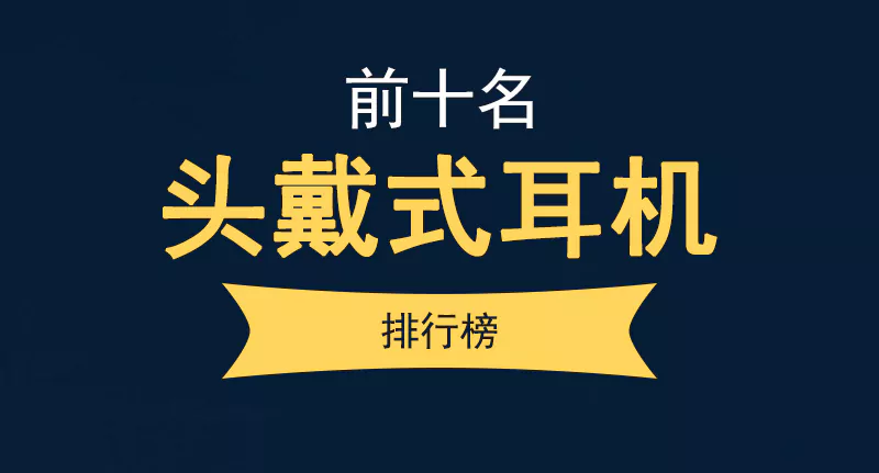 头戴式耳机排行榜前十名(性价比高的无线头戴式耳机推荐)